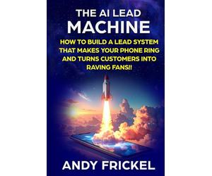 The AI Lead Machine: How to build a lead system that makes your phone ring and turns customers into raving fans.