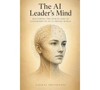 The AI Leader's Mind: Mastering the Human Side of Leadership in an AI-Driven World