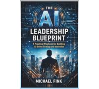 The AI Leadership Blueprint: A Practical Playbook for Building AI-Driven Strategy and Innovation