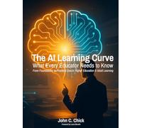 The AI Learning Curve: What Every Educator Needs to Know - From Foundations to Practical Use in Higher Education & Adult Learning: A Comprehensive ... Administrators, and Educational Leaders