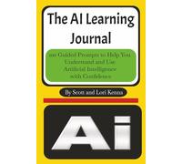 The AI Learning Journal: 100 Guided Prompts to Help You Understand and Use Artificial Intelligence with Confidence