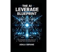 THE AI LEVERAGE BLUEPRINT: How to Reposition Your Skills, Multiply Your Income, and Gain Strategic Control in the Automation Economy
