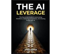 The AI Leverage: The Executive's Guide to Automating Workflows, Defeating Competition, And Scaling Profits with AI
