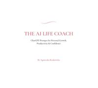 The AI Life Coach: ChatGPT Prompts for Personal Growth, Productivity & Confidence