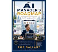 The AI Manager's Roadmap: How to Navigate, Lead, and Thrive in the Age of Artificial Intelligence