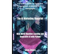 The AI Marketing Blueprint: Real-World Machine Learning and Generative AI with Python: 4 (Artificial intelligence)