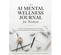 The AI Mental Wellness Journal for Women: 180 Days of Daily Planning with AI Prompts for Anxiety Relief, Mood Tracking, Guided Self-Reflection Exercises & Self-Healing - Undated Wellness Notebook
