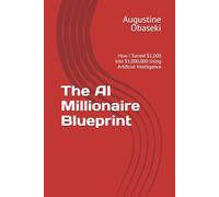 The AI Millionaire Blueprint: How I Turned $1,000 into $1,000,000 Using Artificial Intelligence