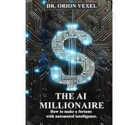 THE AI MILLIONAIRE: How To Make A Fortune With Automated Intelligence