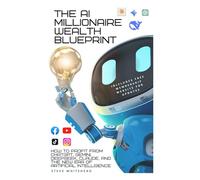 The AI Millionaire Wealth Blueprint: How to Profit from ChatGPT, Gemini, DeepSeek, Claude, and the New Era of Artificial Intelligence