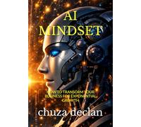 THE AI MINDSET: HOW TO TRANSFORM YOUR BUSINESS FOR EXPONENTIAL GROWTH