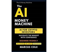 The AI Money Machine: AI for Crypto Investors - Navigate the Market With Confidence