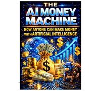 THE AI MONEY MACHINE: How Anyone Can Make Money With Artificial Intelligence