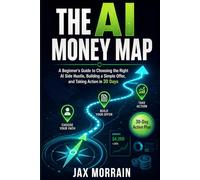 The AI Money Map: A Beginner’s Guide to Choosing the Right AI Side Hustle, Building a Simple Offer, and Taking Action in 30 Days