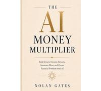The AI Money Multiplier: Build Smarter Income Streams, Automate More, and Create Financial Freedom with AI