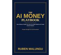 The AI Money Playbook: How Ordinary People Can Use Artificial Intelligence to Build Wealth, Create Income Streams and Achieve Financial Freedom