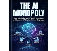 THE AI MONOPOLY: How to Build Software, Publish Bestsellers, and Scale a 24/7 Empire with Zero Employees