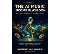 THE AI MUSIC INCOME PLAYBOOK: From Your First Song to Your First Dollar The Complete Human-Led System to Create, Protect, Distribute, Promote, and Build a Real Business With AI-Assisted Music