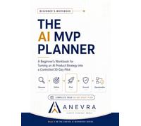 The AI MVP Planner: A Beginner's Workbook for Turning an AI Product Strategy into a Controlled 30-Day Pilot (Anevra AI Workbook Series)