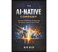 The AI-Native Company: How Smart Entrepreneurs Are Rebuilding Their Businesses Around Intelligent Systems