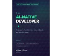 The AI-Native Developer: Restructure Your Workflow Around Claude and Ship 10x Faster (The Claude AI Mastery Series)