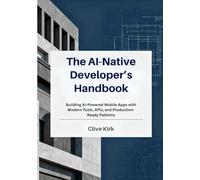 The AI-Native Developer’s Handbook: Building AI-Powered Mobile Apps with Modern Tools, APIs, and Production-Ready Patterns