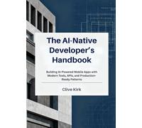 The AI-Native Developer’s Handbook: Building AI-Powered Mobile Apps with Modern Tools, APIs, and Production-Ready Patterns