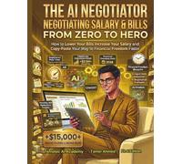 The AI Negotiator: Negotiating salary & Bills From Zero to Hero: How to Lower Your Bills Increase Your Salary and Copy-Paste Your Way to Financial ... (AI For Wealth Building & Personal Finance)
