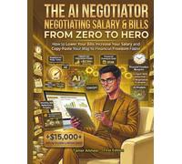 The AI Negotiator: Negotiating salary & Bills From Zero to Hero: How to Lower Your Bills Increase Your Salary and Copy-Paste Your Way to Financial ... (AI For Wealth Building & Personal Finance)