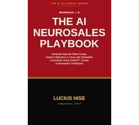 The AI Neurosales Playbook: Close More Deals with AI: Hypnotic Sales Scripts, Embedded Commands & Objection Handling Using ChatGPT and Claude