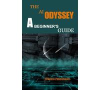THE AI ODYSSEY: A BEGINNER’S GUIDE: Demystifying Artificial Intelligence for Curious Minds