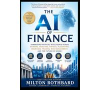 THE AI OF FINANCE Harnessing Artificial Intelligence Across Banking: Investing, FinTech, Accounting, Insurance, Trading, Risk Management, and the Future of Money