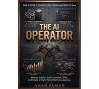 The AI Operator: The Level 2 Guide for Freelancers & VAs: Master Zapier, Build Custom GPTs, and Scale a High-Ticket Remote Agency