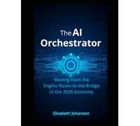 The AI Orchestrator: Moving from the Engine Room to the Bridge in the 2026 Economy (The AI Orchestrator: Building Smart Businesses in the Digital Age)