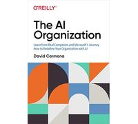 The AI Organization: Learn from Real Companies and Microsoftâ S Journey How to Redefine Your Organization with AI