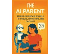 The AI Parent: Raising Children in a World of Robots, Algorithms, and Chatbots
