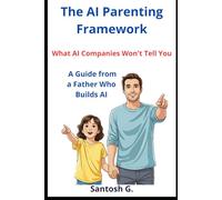 The AI Parenting Framework: What AI Companies Won't Tell You - A Guide from a Father Who Builds AI