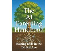 The AI Parenting Handbook: Tools and Tips for Raising Tweens and Teens (Smart Parenting in the Age of AI)