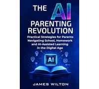 THE AI PARENTING REVOLUTION: Practical Strategies for Parents of Teens Navigating School, Homework, and AI-Assisted Learning in the Digital Age