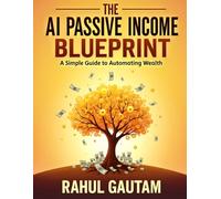 The AI Passive Income Blueprint A Simple Guide to Automating Wealth: Step-by-Step Strategies for Blogging, Print-on-Demand, KDP, and YouTube Automation Without a Camera