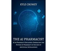 The AI Pharmacist: AI in Pharmacy Explained: Embracing the Future of Pharmacy in the Age of Artificial Intelligence (The Pharmacy Mastery Series)