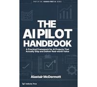 The AI Pilot Handbook: A Practical Framework for AI Projects That Actually Ship and Deliver Real-world Value (The Human-First AI Series)