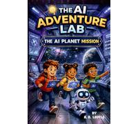 The AI Planet Mission: A Kids Adventure into Artificial Intelligence and STEM (AI Adventure Lab Book 2) (AI Adventure Lab For Kids)