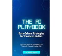 The AI Playbook: Data-Driven Strategies for Finance Leaders: Unlocking Artificial Intelligence for Strategic Financial Leadership