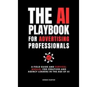 The AI Playbook for Advertising Professionals: A Field Guide and Survival Manual for Creatives and Agency Leaders in the Age of AI