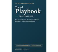 The AI Playbook for Teachers: How to Plan Less, Grade Faster, and Finally Reclaim Your Time Using Artificial Intelligence