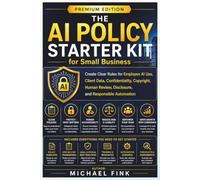 The AI Policy Starter Kit for Small Business: Create Clear Rules for Employee AI Use, Client Data, Confidentiality, Copyright, Human Review, Disclosure, and Responsible Automation