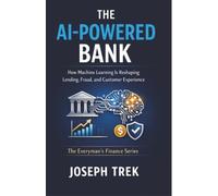 The AI-Powered Bank: How Machine Learning Is Reshaping Lending, Fraud, and Customer Experience (The Everyman's Finance Series)