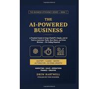 The AI-Powered Business: A Practical Guide to Using ChatGPT, Claude, and AI Tools to Automate Tasks, Save Hours, and Grow Revenue - No Coding Required (The Business Efficiency)