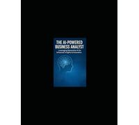 The AI-Powered Business Analyst: Leveraging Generative AI for Enhanced Insights & Innovation: Practical Guide to Prompt Engineering, Data Confidentiality, Dashboard Design, and Idea Generation